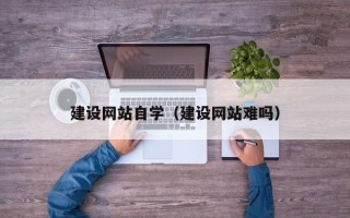 临邑建设网站自学（建设网站难吗）