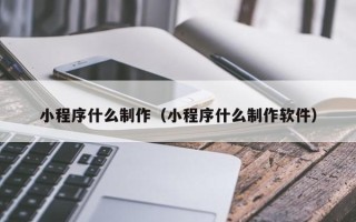 临邑小程序什么制作（小程序什么制作软件）