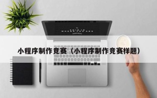 临邑小程序制作竞赛（小程序制作竞赛样题）