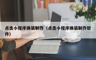 临邑点击小程序换装制作（点击小程序换装制作软件）