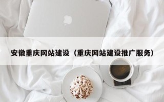 临邑安徽重庆网站建设（重庆网站建设推广服务）