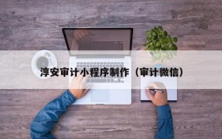 临邑淳安审计小程序制作（审计微信）