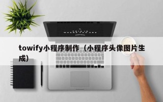 临邑towify小程序制作（小程序头像图片生成）