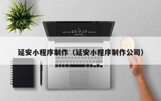 临邑延安小程序制作（延安小程序制作公司）