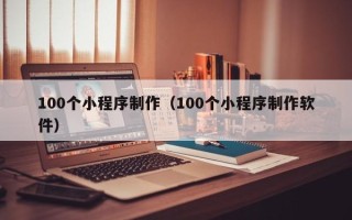 临邑100个小程序制作（100个小程序制作软件）