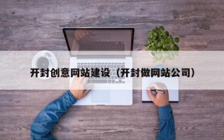 临邑开封创意网站建设（开封做网站公司）